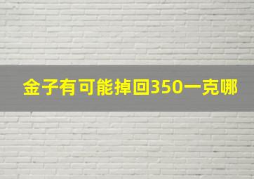 金子有可能掉回350一克哪