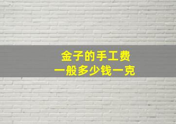 金子的手工费一般多少钱一克