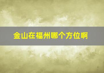 金山在福州哪个方位啊