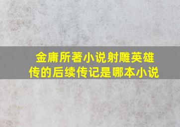 金庸所著小说射雕英雄传的后续传记是哪本小说