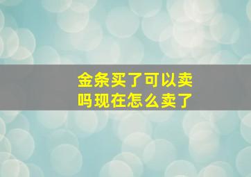 金条买了可以卖吗现在怎么卖了