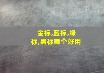 金标,蓝标,绿标,黑标哪个好用