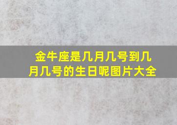 金牛座是几月几号到几月几号的生日呢图片大全