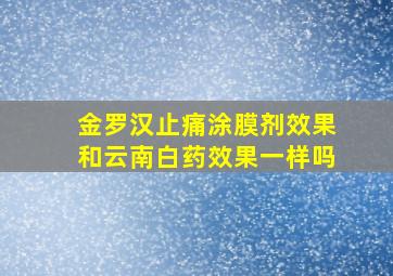 金罗汉止痛涂膜剂效果和云南白药效果一样吗