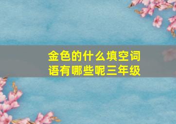 金色的什么填空词语有哪些呢三年级