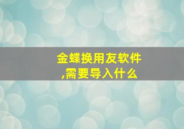 金蝶换用友软件,需要导入什么