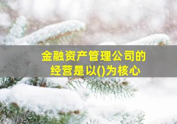 金融资产管理公司的经营是以()为核心