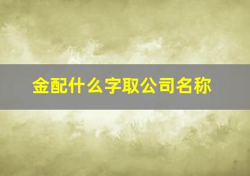 金配什么字取公司名称