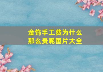 金饰手工费为什么那么贵呢图片大全