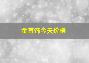 金首饰今天价格