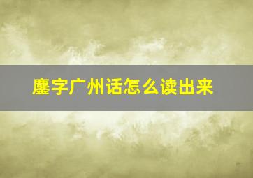 鏖字广州话怎么读出来