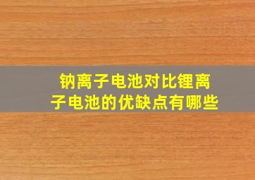 钠离子电池对比锂离子电池的优缺点有哪些