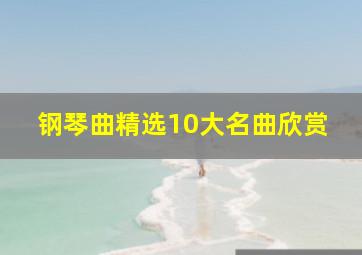 钢琴曲精选10大名曲欣赏