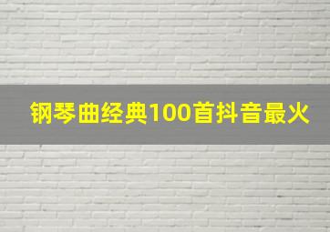 钢琴曲经典100首抖音最火