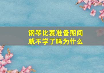 钢琴比赛准备期间就不学了吗为什么