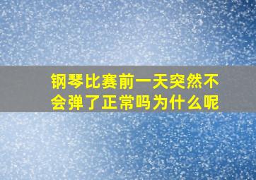 钢琴比赛前一天突然不会弹了正常吗为什么呢