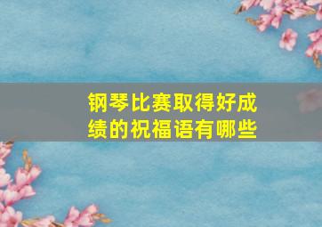 钢琴比赛取得好成绩的祝福语有哪些