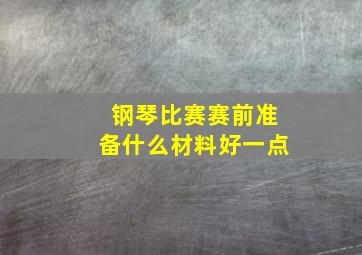 钢琴比赛赛前准备什么材料好一点