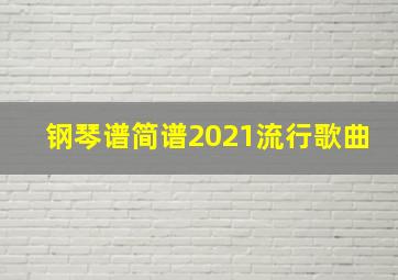 钢琴谱简谱2021流行歌曲