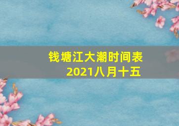 钱塘江大潮时间表2021八月十五