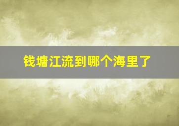 钱塘江流到哪个海里了