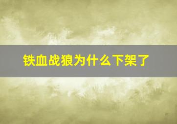 铁血战狼为什么下架了