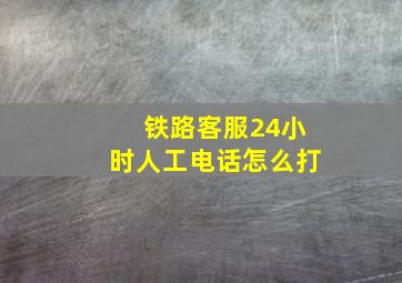 铁路客服24小时人工电话怎么打