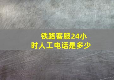 铁路客服24小时人工电话是多少