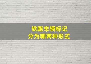 铁路车辆标记分为哪两种形式