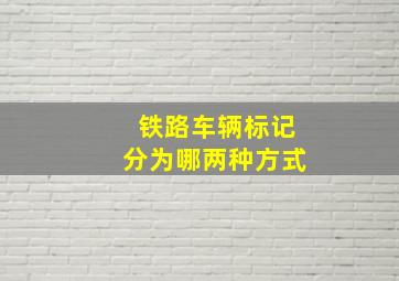 铁路车辆标记分为哪两种方式