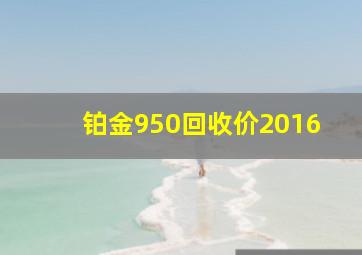 铂金950回收价2016