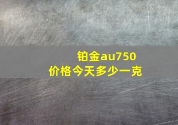 铂金au750价格今天多少一克