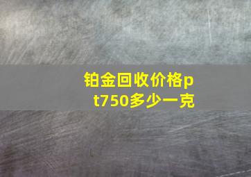 铂金回收价格pt750多少一克