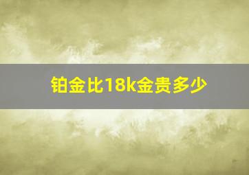 铂金比18k金贵多少