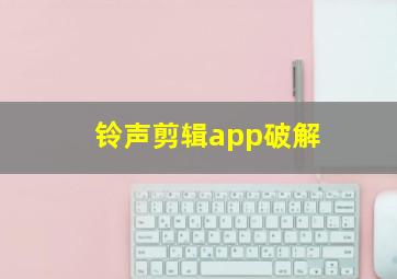 铃声剪辑app破解