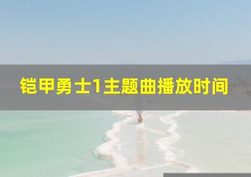 铠甲勇士1主题曲播放时间