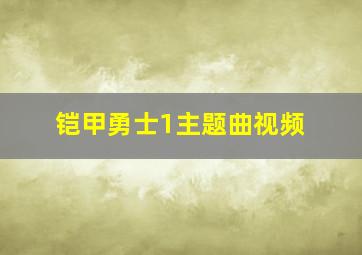 铠甲勇士1主题曲视频