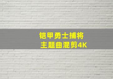 铠甲勇士捕将主题曲混剪4K