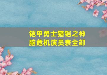 铠甲勇士猎铠之神脑危机演员表全部