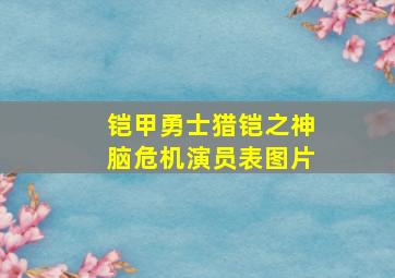 铠甲勇士猎铠之神脑危机演员表图片