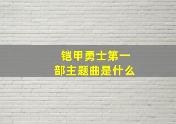 铠甲勇士第一部主题曲是什么