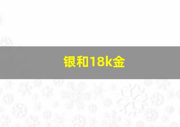 银和18k金