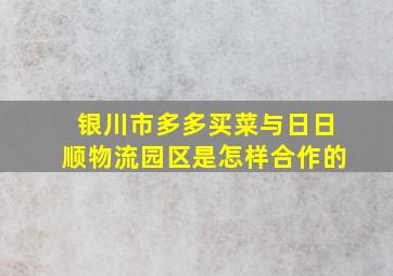 银川市多多买菜与日日顺物流园区是怎样合作的