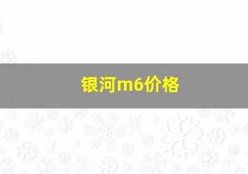 银河m6价格