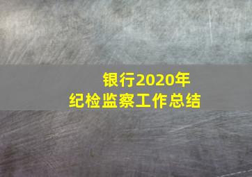 银行2020年纪检监察工作总结