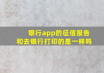 银行app的征信报告和去银行打印的是一样吗