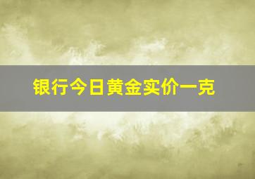 银行今日黄金实价一克