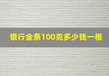 银行金条100克多少钱一根