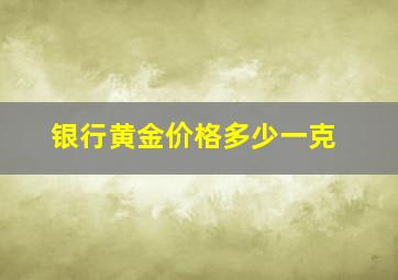 银行黄金价格多少一克