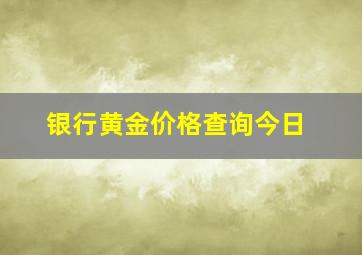 银行黄金价格查询今日